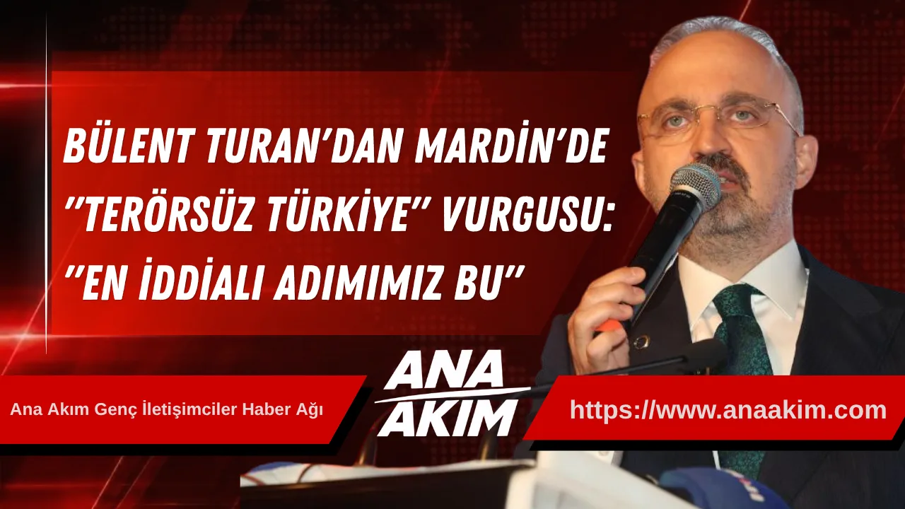 Bülent Turan'dan Mardin'de "Terörsüz Türkiye" Vurgusu: "En İddialı Adımımız Bu"