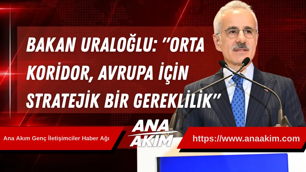 Bakan Uraloğlu: "Orta Koridor, Avrupa İçin Stratejik Bir Gereklilik"