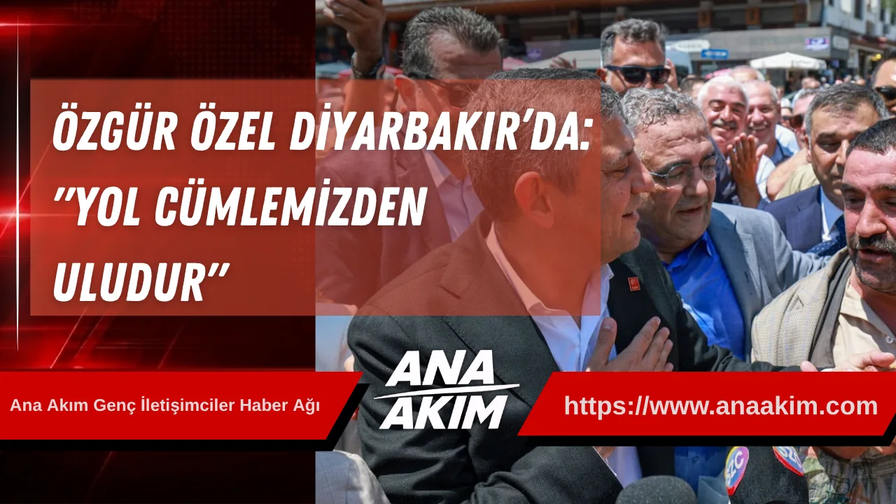 Özgür Özel Diyarbakır’da: "Yol, Cümlemizden Uludur"