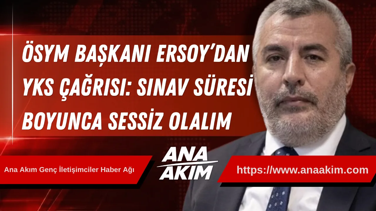 ÖSYM Başkanı Ersoy’dan YKS çağrısı: Sınav süresi boyunca sessiz olalım