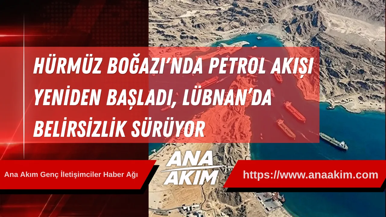 Hürmüz Boğazı'nda Petrol Akışı Yeniden Başladı. Lübnan’da Belirsizlik Sürüyor