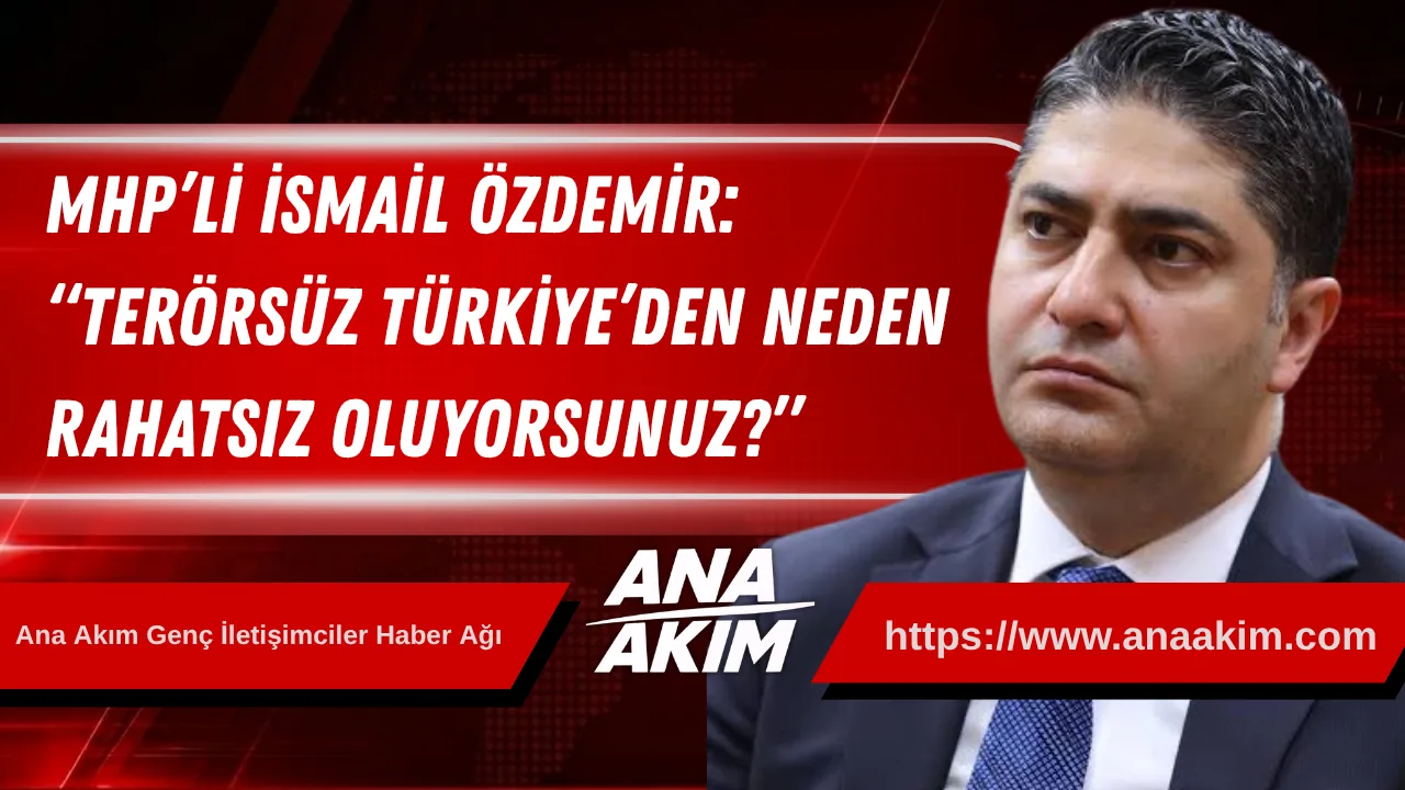 MHP’li Özdemir: “Terörsüz Türkiye’den Neden Rahatsız Oluyorsunuz?”