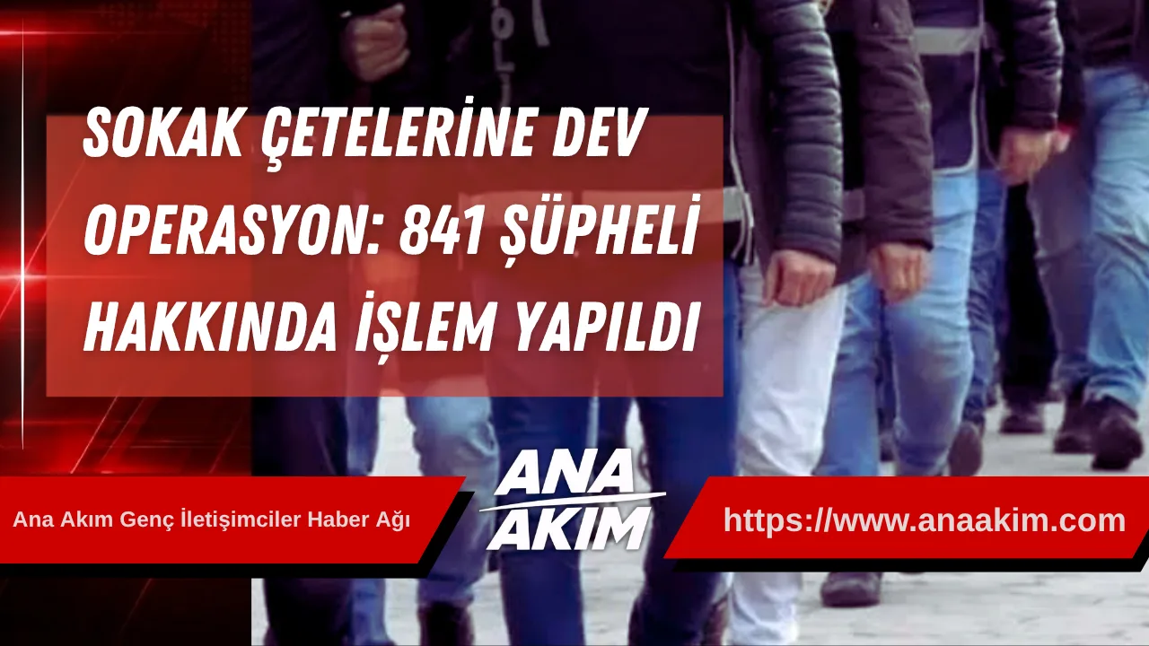 Sokak Çetelerine Operasyon: 841 Şüpheli Hakkında İşlem Yapıldı