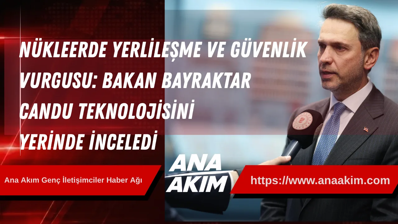 Nükleerde Yerlileşme ve Güvenlik Vurgusu: Bakan Bayraktar CANDU Teknolojisini Yerinde İnceledi