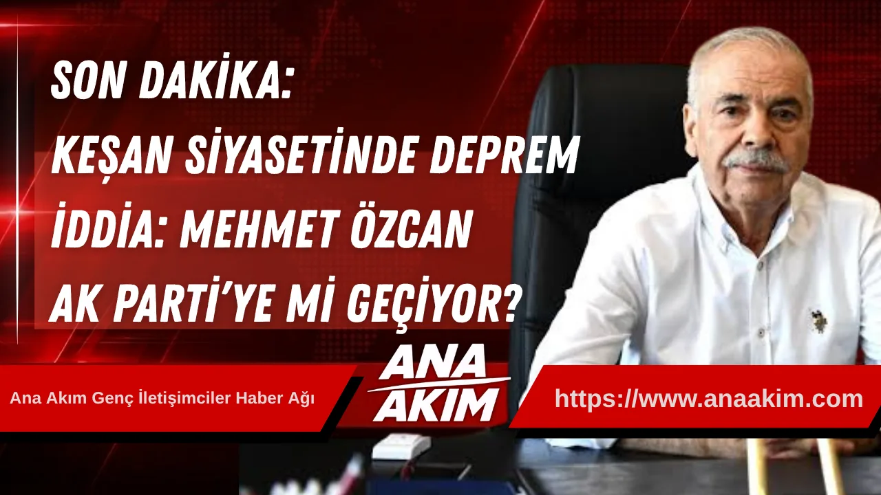SON DAKİKA: Keşan Siyasetinde Deprem İddia! Mehmet Özcan AK Parti’ye mi Geçiyor?