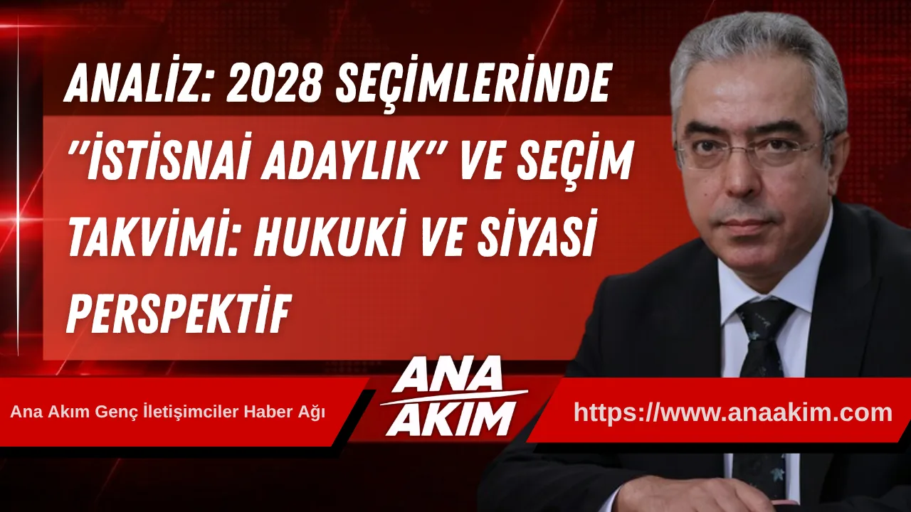 ANALİZ: 2028 Seçimlerinde "İstisnai Adaylık" ve Seçim Takvimi: Hukuki ve Siyasi Perspektif