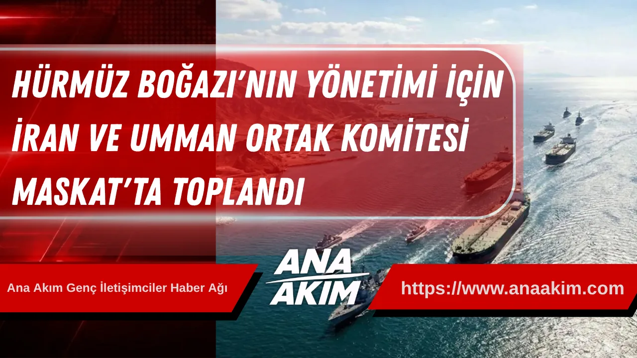 Hürmüz Boğazı'nın Yönetimi İçin İlk Adım: İran ve Umman Ortak Komitesi Maskat'ta Toplandı