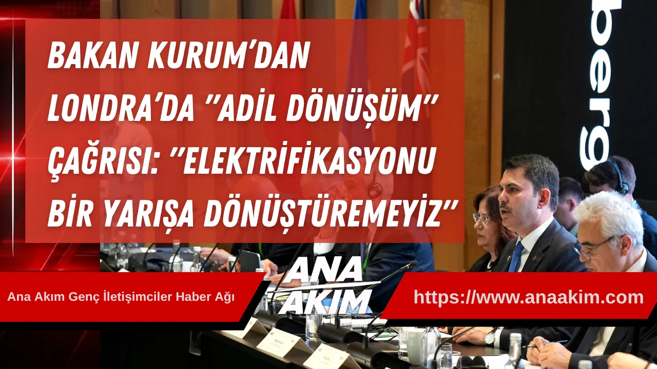 Bakan Kurum’dan Londra’da "Adil Dönüşüm" Çağrısı: "Elektrifikasyonu Bir Yarışa Dönüştüremeyiz"