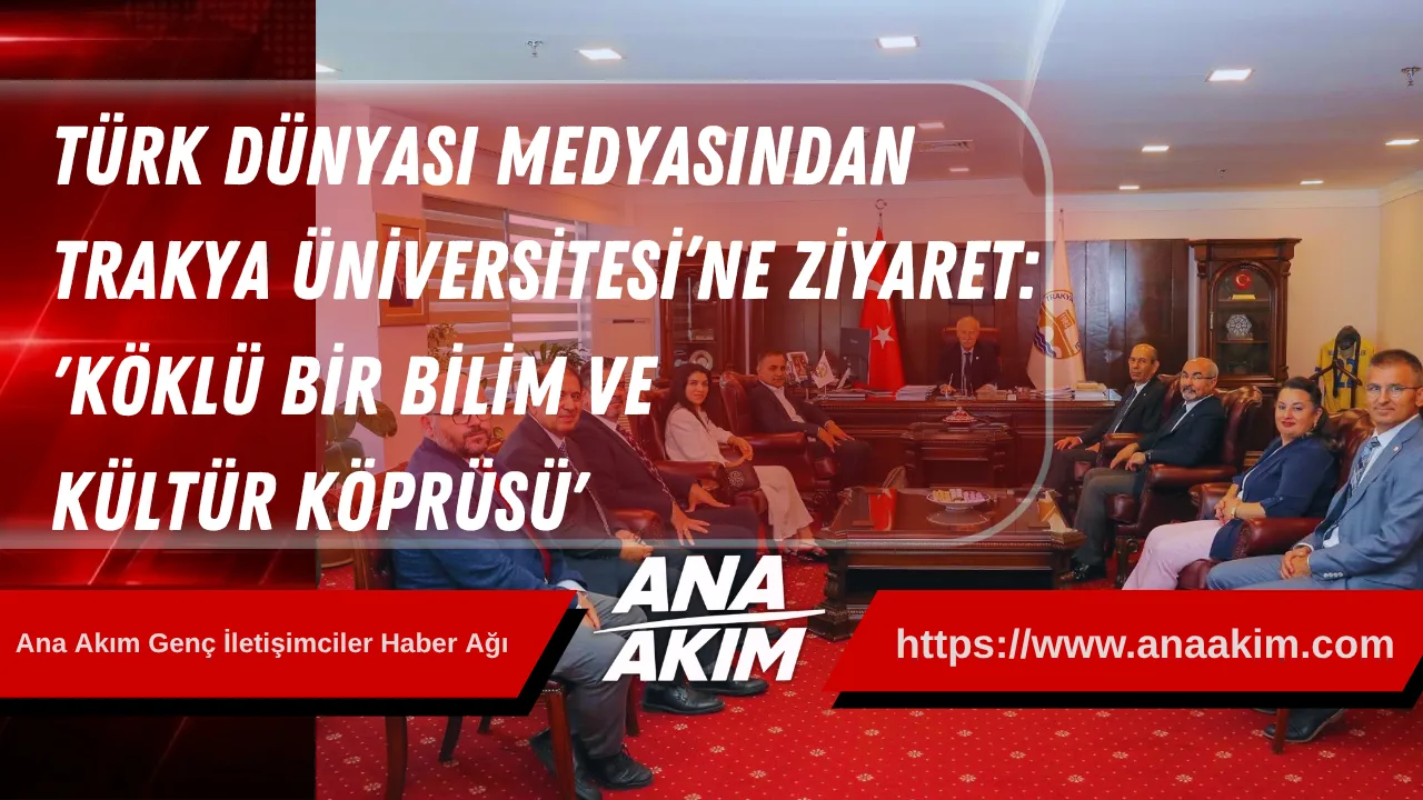 Türk Dünyası Medyasından Trakya  Üniversitesi’ne Ziyaret: “Köklü Bir Bilim  Ve Kültür Köprüsü”