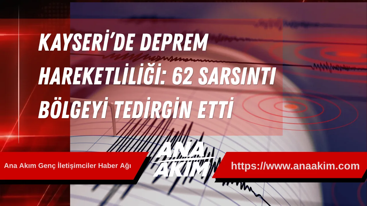 Kayseri’de Deprem Hareketliliği: 62 Sarsıntı Bölgeyi Tedirgin Etti