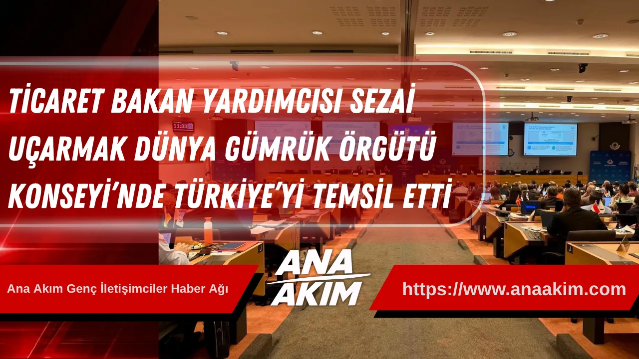 Ticaret Bakan Yardımcısı Sezai Uçarmak, Dünya Gümrük Örgütü Konseyi’nde Türkiye’yi Temsil Etti