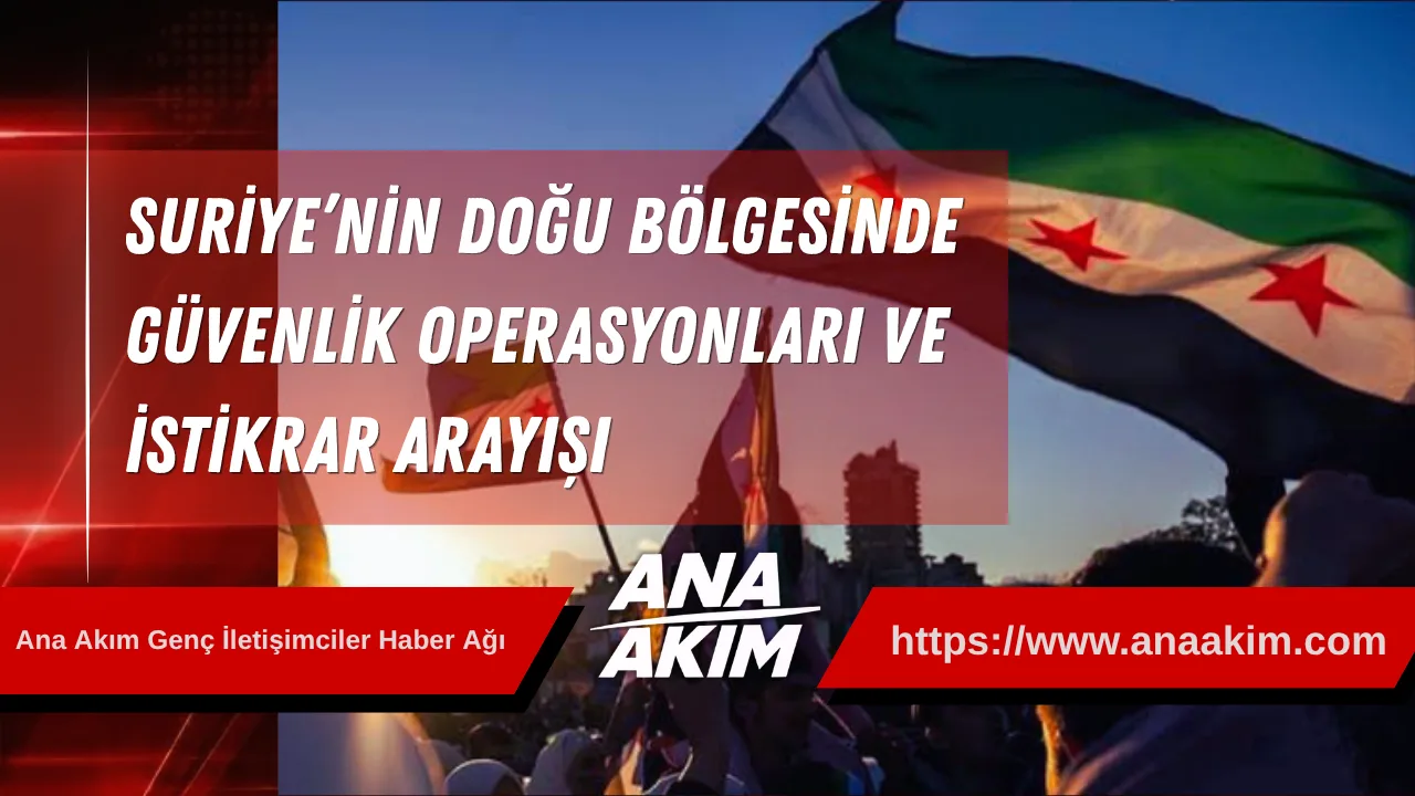 Suriye’nin Doğu Bölgesinde Güvenlik Operasyonları ve İstikrar Arayışı