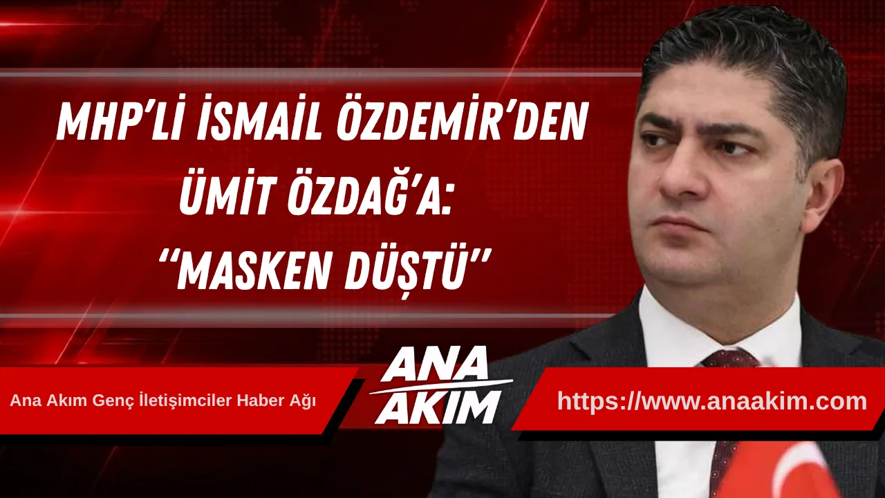 MHP’li İsmail Özdemir’den Ümit Özdağ’a: “Masken Düştü”