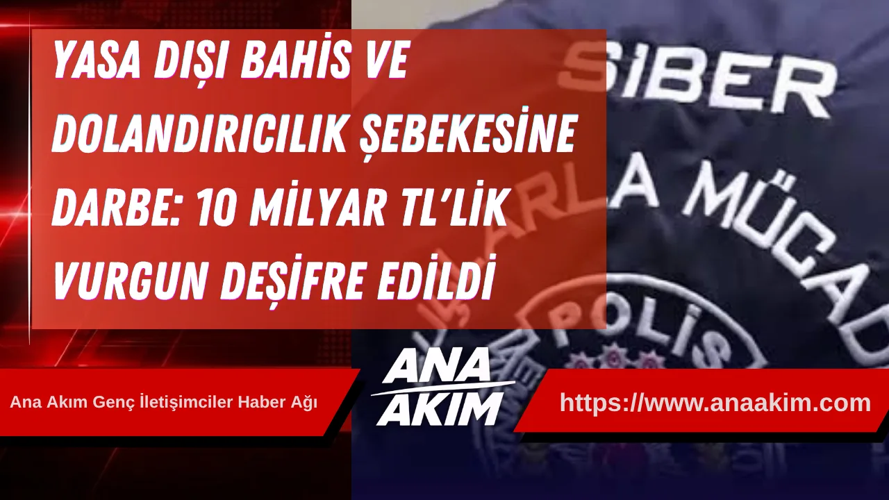 Yasa Dışı Bahis ve Dolandırıcılık Şebekesine Büyük Darbe: 10 Milyar TL'lik Vurgun Deşifre Edildi