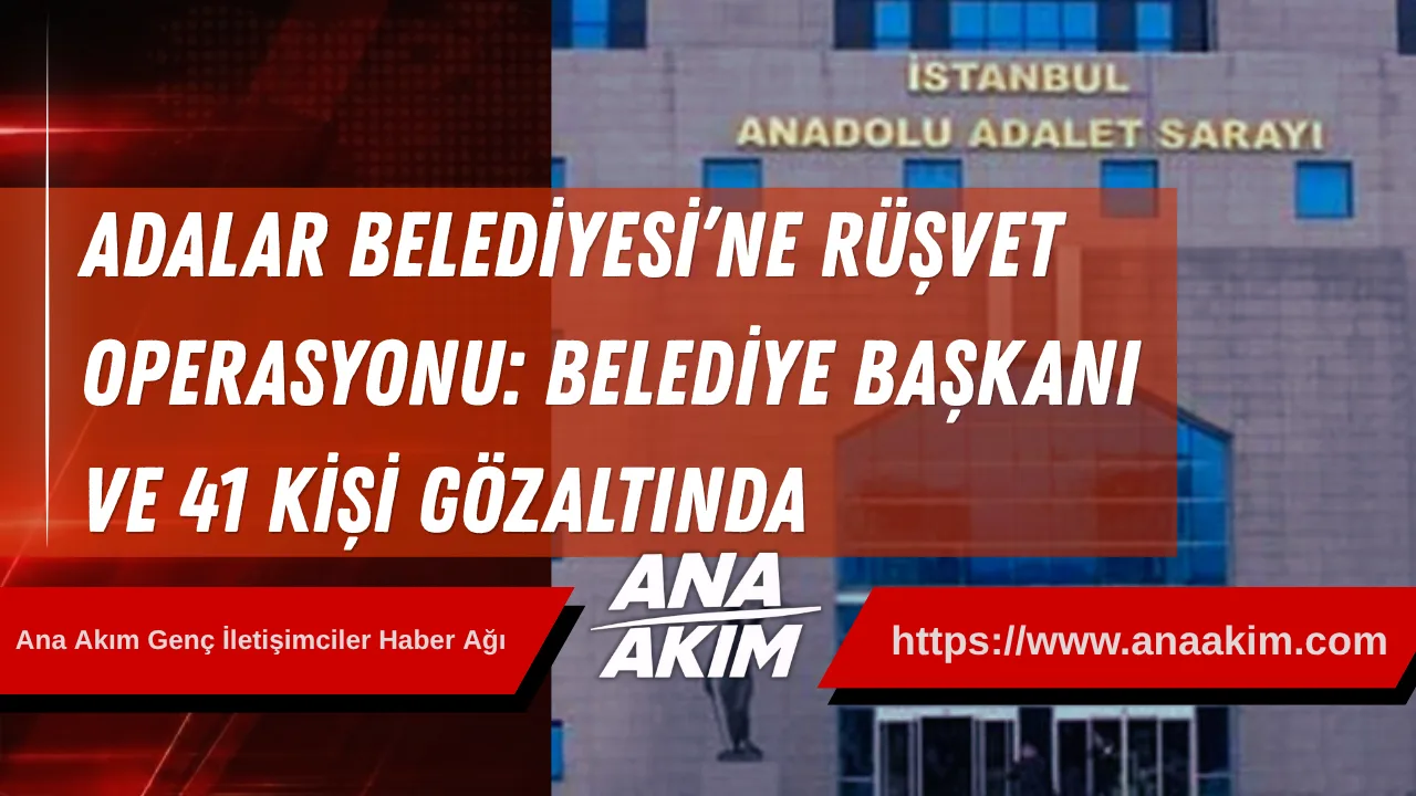 Adalar Belediyesi’ne Rüşvet Operasyonu: Belediye Başkanı ve 41 Kişi Gözaltında
