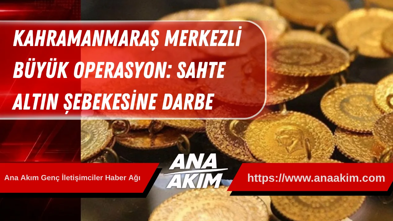 Kahramanmaraş Merkezli Büyük Operasyon: Sahte Altın Şebekesine Darbe