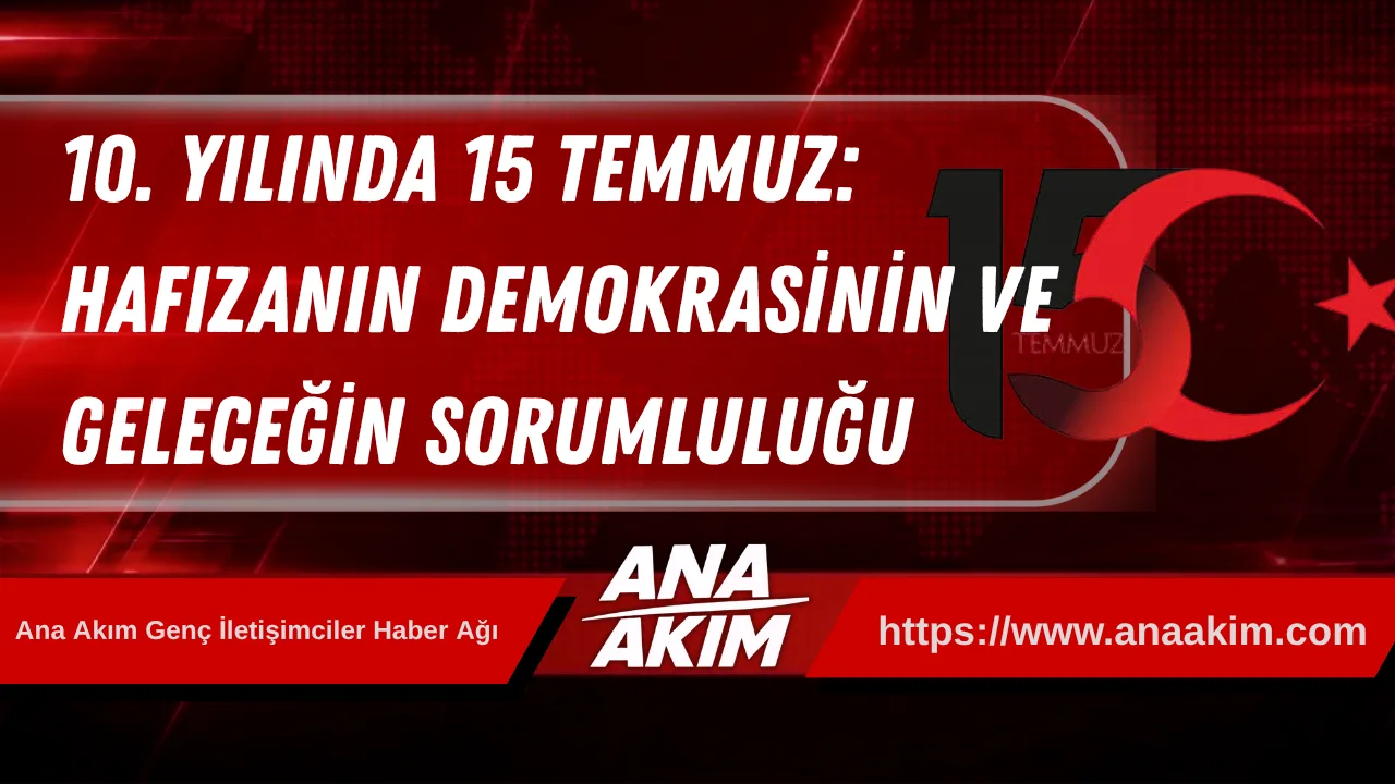 10. Yılında 15 Temmuz: Hafızanın, Demokrasinin ve Geleceğin Sorumluluğu
