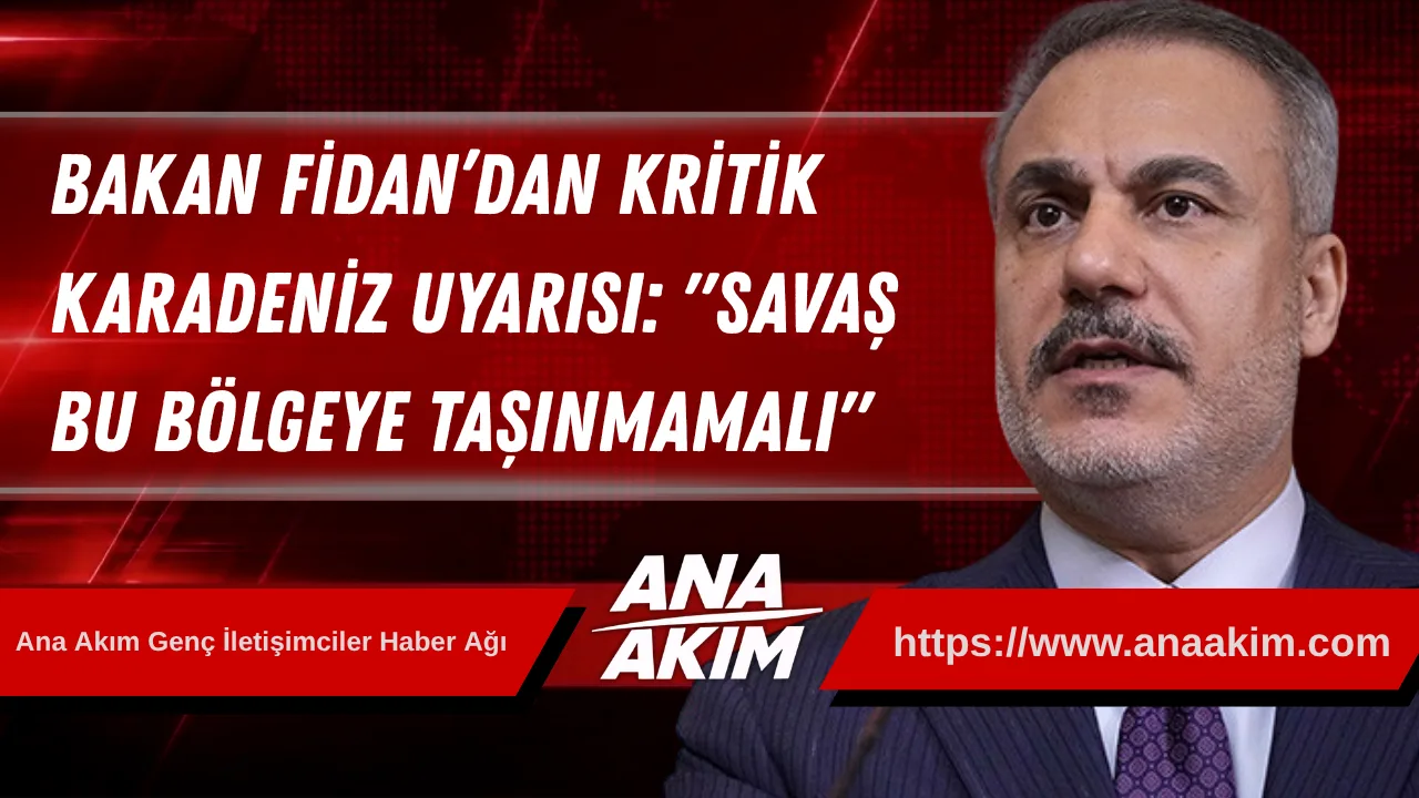 Bakan Fidan’dan Kritik Karadeniz Uyarısı: "Savaş Bu Bölgeye Taşınmamalı"