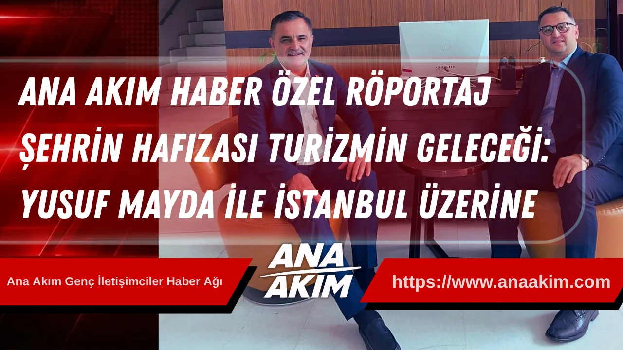 ANA AKIM HABER ÖZEL RÖPORTAJ | Şehrin Hafızası, Turizmin Geleceği: Yusuf Mayda ile İstanbul Üzerine