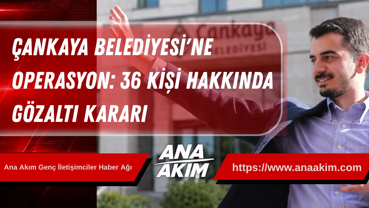 Çankaya Belediyesi'ne Yönelik Operasyon: Başkan Güner Dahil 36 Kişi Hakkında Gözaltı Kararı