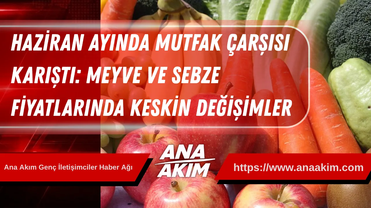 Haziran Ayında Mutfak Çarşısı Karıştı: Meyve ve Sebze Fiyatlarında Keskin Değişimler