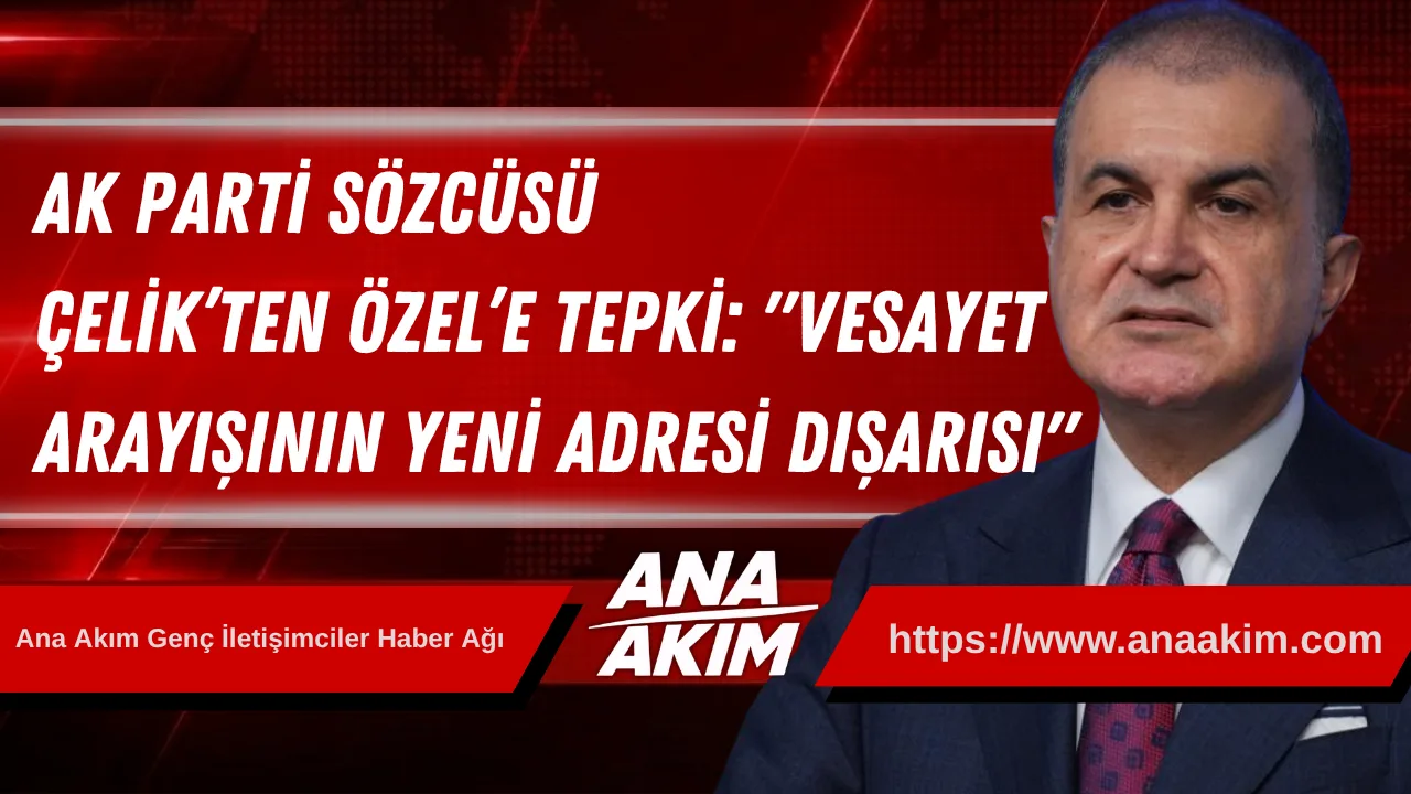 AK Parti Sözcüsü Çelik’ten Özgür Özel’e Sert Tepki: "Vesayet Arayışının Yeni Adresi Dışarısı"