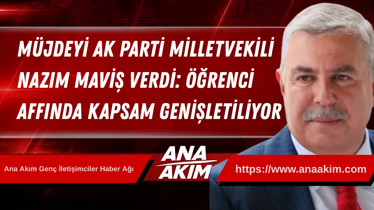 Müjdeyi AK Parti Milletvekili Nazım Maviş Verdi: Öğrenci Affında Kapsam Genişletiliyor