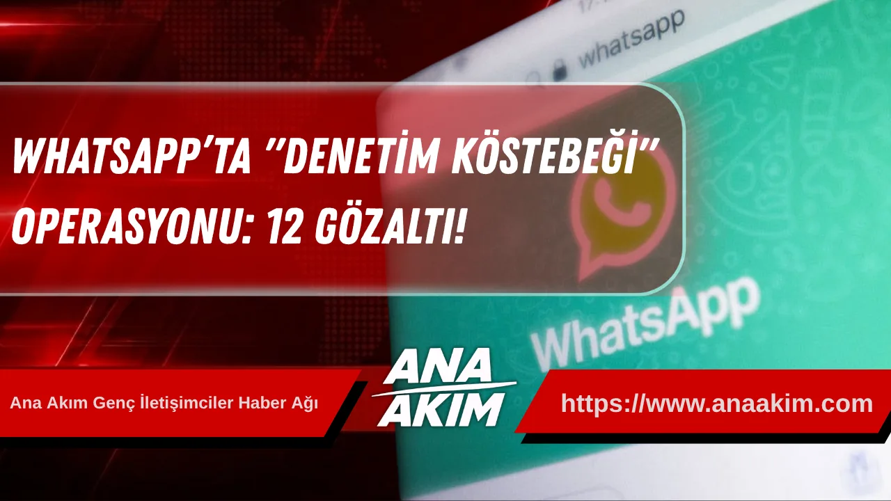 WhatsApp’ta "Denetim Köstebeği" Operasyonu: 12 Gözaltı!
