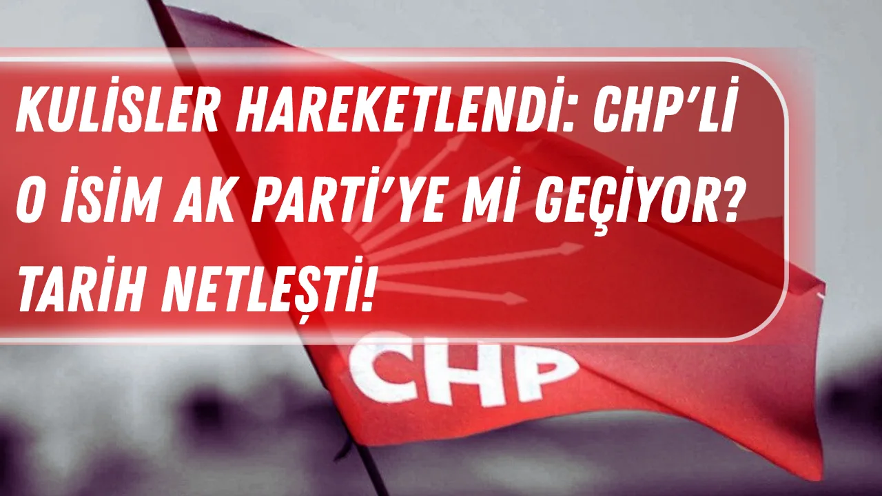 Kulisler Hareketlendi: CHP'li O İsim AK Parti'ye mi Geçiyor? Tarih Netleşti!