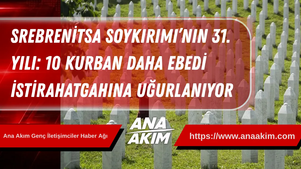 Srebrenitsa Soykırımı’nın 31. Yılı: 10 Kurban Daha Ebedi İstirahatgahına Uğurlanıyor