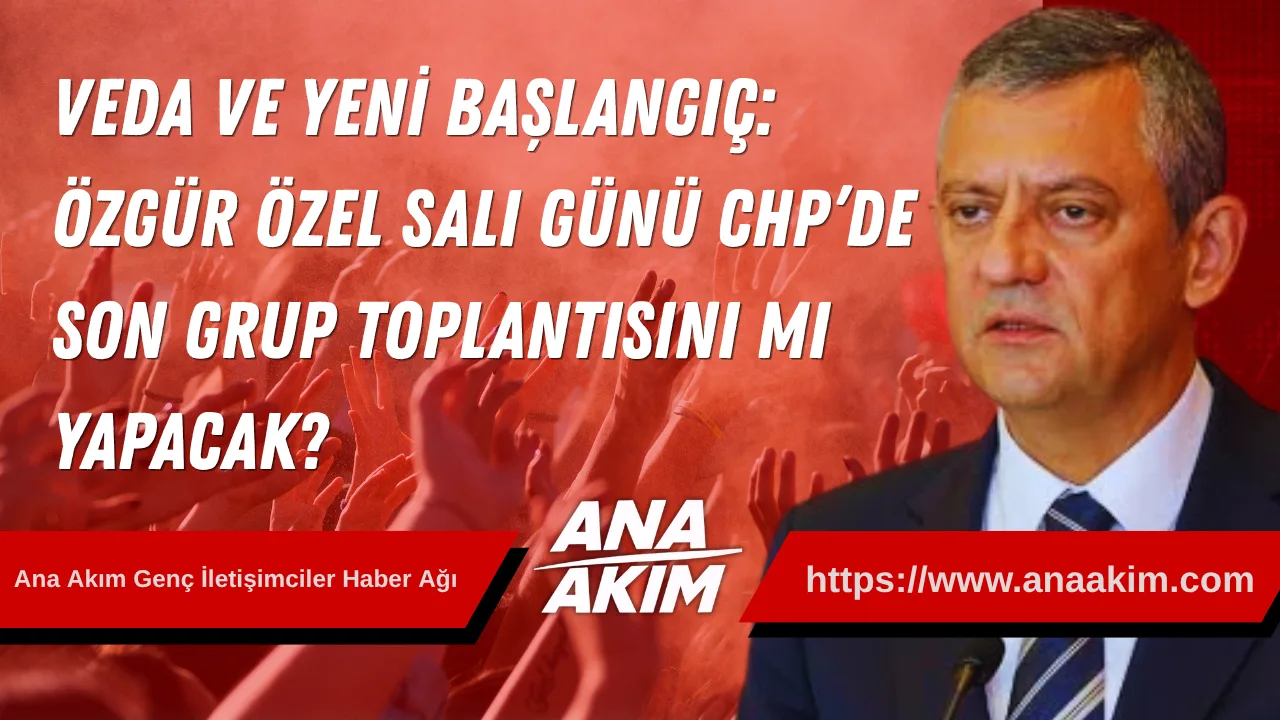Veda Ve Yeni Başlangıç: Özgür Özel Salı Günü Chp’de Son Grup Toplantısını Mı Yapacak?