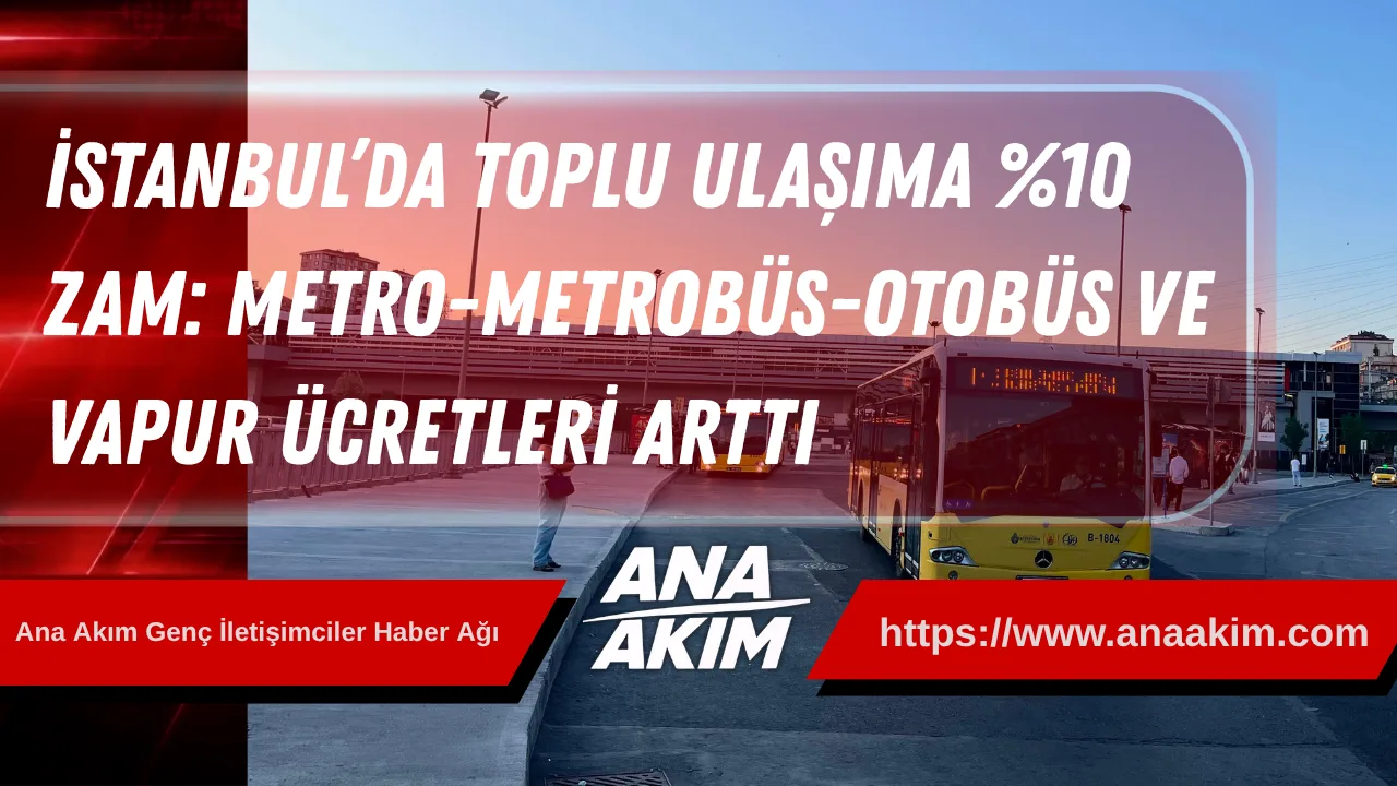 İstanbul’da Toplu Ulaşıma %10 Zam: Metro, Metrobüs, Otobüs ve Vapur Ücretleri Arttı