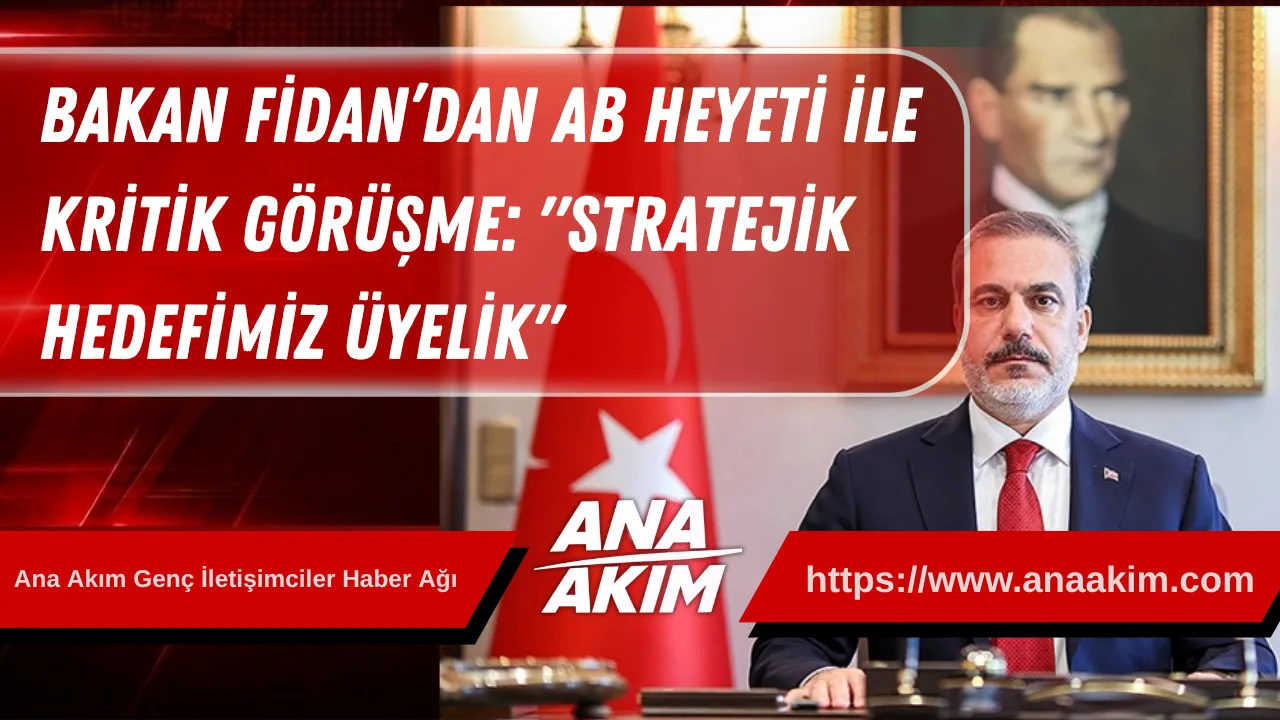 Dışişleri Bakanı Fidan’dan AB Heyeti ile Kritik Görüşme: "Stratejik Hedefimiz Üyelik"