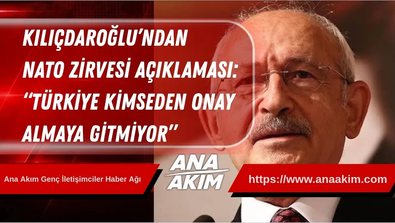 Kılıçdaroğlu’ndan NATO Zirvesi Açıklaması: “Türkiye Kimseden Onay Almaya Gitmiyor”