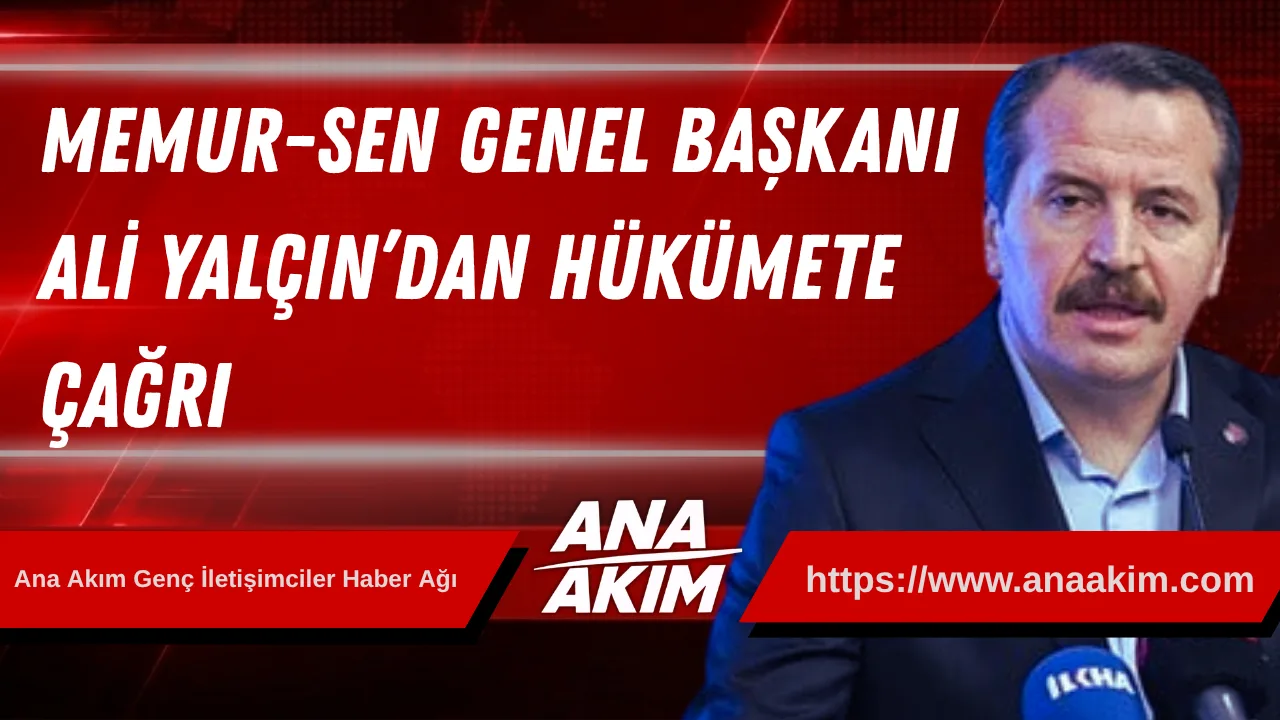 Memur-Sen Genel Başkanı Ali Yalçın’dan Hükümete Çağrı: “Gelirde Adalet, Ücrette Denge İçin Kamuda Reform Şart”