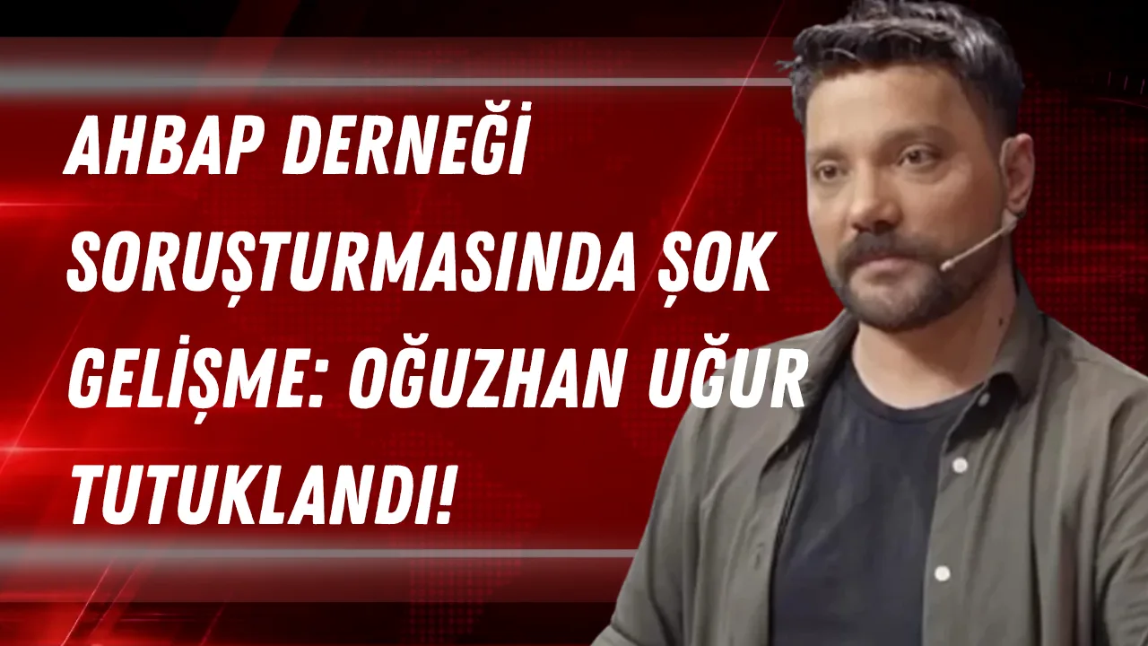 Ahbap Derneği Soruşturmasında Şok Gelişme: Oğuzhan Uğur Tutuklandı!