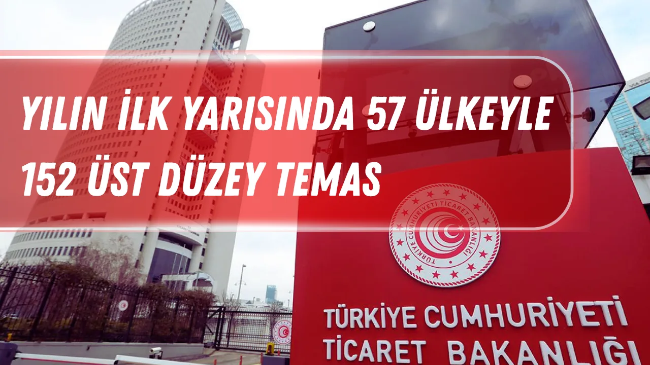 Türkiye’den Ticari Diplomasi Atağı: Yılın İlk Yarısında 57 Ülkeyle 152 Üst Düzey Temas