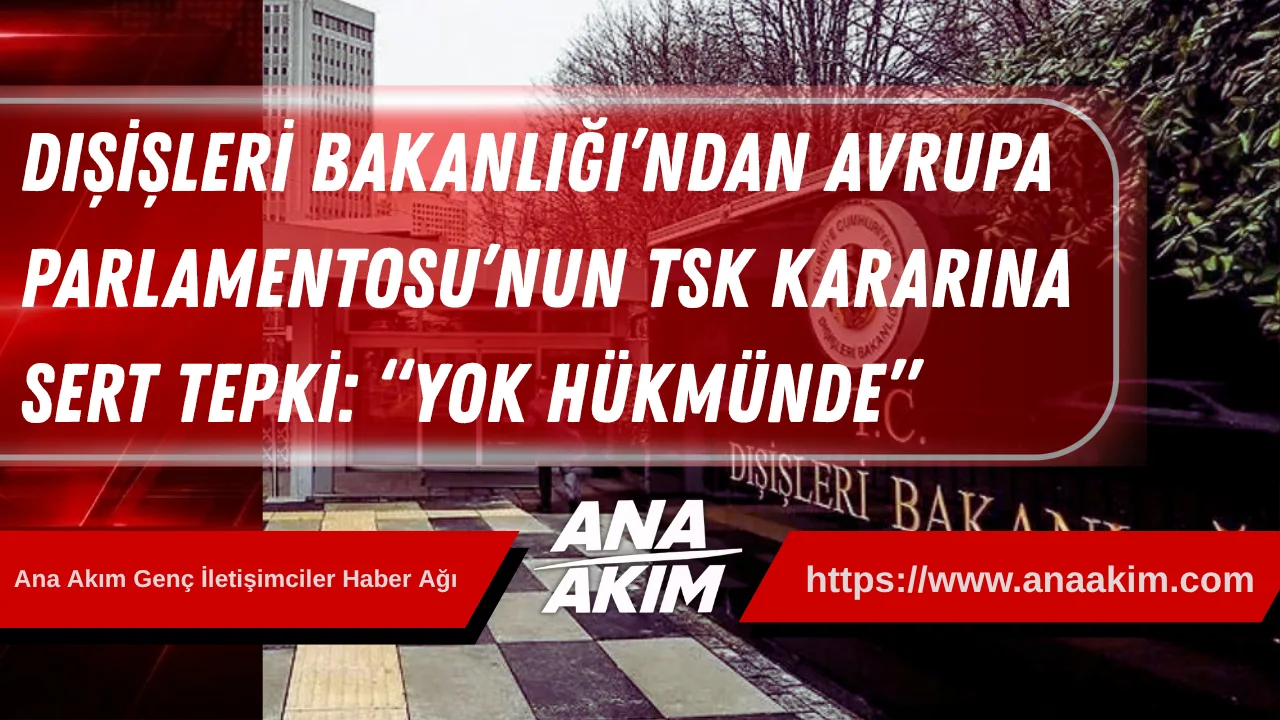 Dışişleri Bakanlığı’ndan Avrupa Parlamentosu’nun TSK Kararına Sert Tepki: “Yok Hükmünde”
