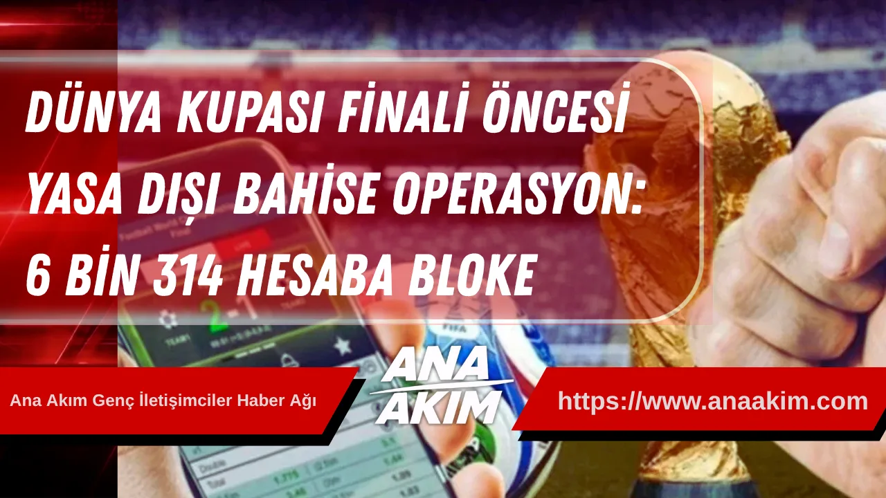 Dünya Kupası Finali Öncesi Yasa Dışı Bahise Operasyon: 6 Bin 314 Hesaba Bloke, 23 Şüpheli Hakkında İşlem